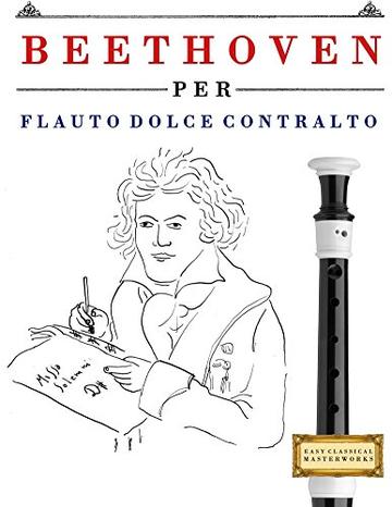 Beethoven per Flauto Dolce Contralto: 10 Pezzi Facili per Flauto Dolce Contralto Libro per Principianti